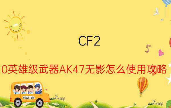 CF2.0英雄级武器AK47无影怎么使用攻略 使用攻略【详解】